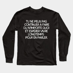 Tu ne peux pas continuer à faire du n'importe quoi et esperer vivre longtemps pour en parler Long Sleeve T-Shirt